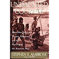 Undaunted Courage: Meriwether Lewis, Thomas Jefferson and the Opening of the American West